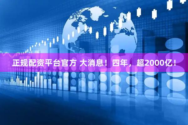 正规配资平台官方 大消息！四年，超2000亿！