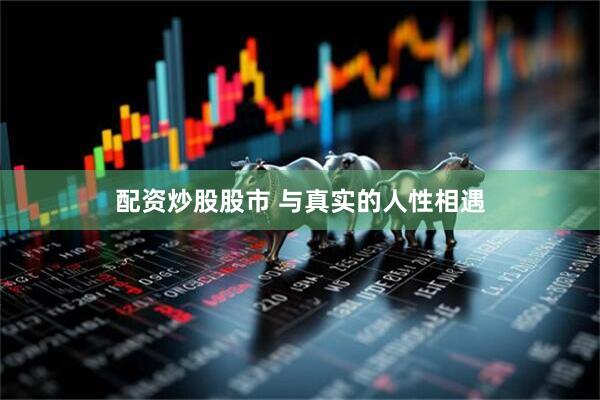 配资炒股股市 与真实的人性相遇