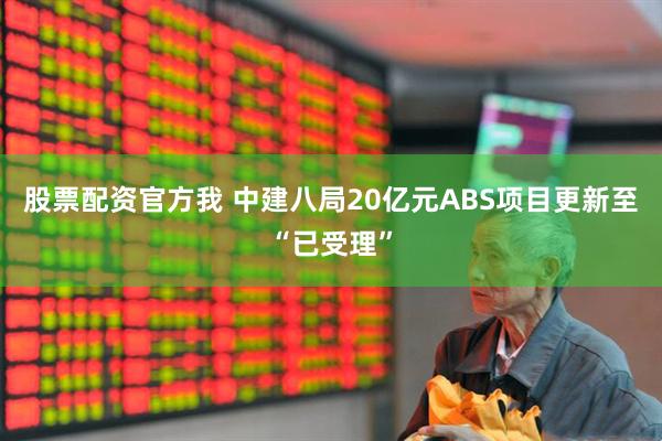 股票配资官方我 中建八局20亿元ABS项目更新至“已受理”