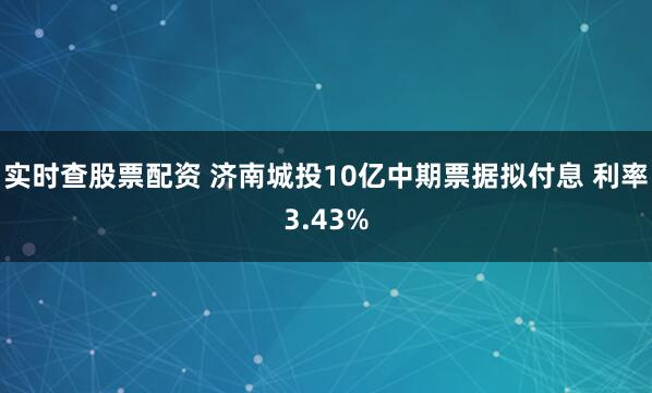 实时查股票配资 济南城投10亿中期票据拟付息 利率3.43%