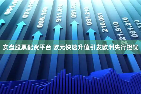 实盘股票配资平台 欧元快速升值引发欧洲央行担忧
