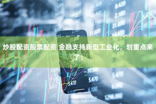炒股配资股票配资 金融支持新型工业化，划重点来了！