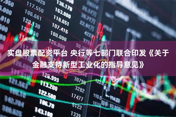 实盘股票配资平台 央行等七部门联合印发《关于金融支持新型工业化的指导意见》