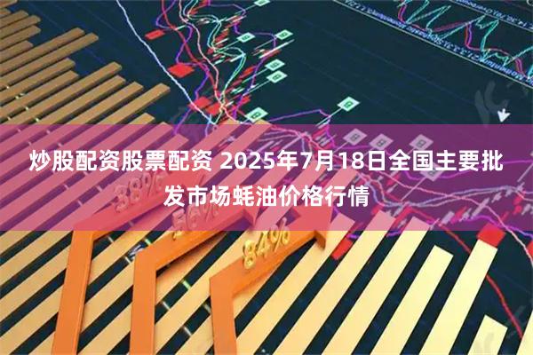 炒股配资股票配资 2025年7月18日全国主要批发市场蚝油价格行情