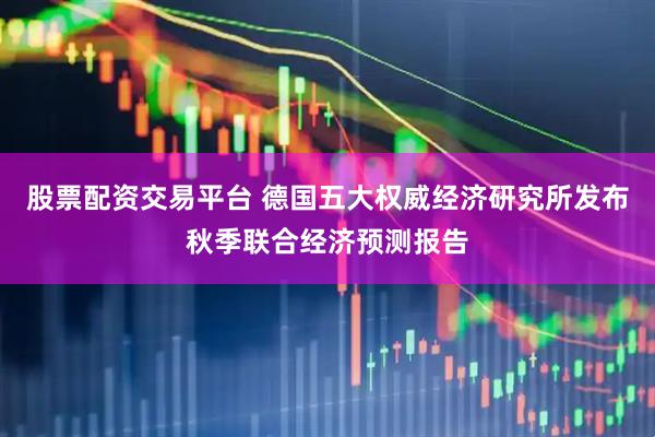 股票配资交易平台 德国五大权威经济研究所发布秋季联合经济预测报告