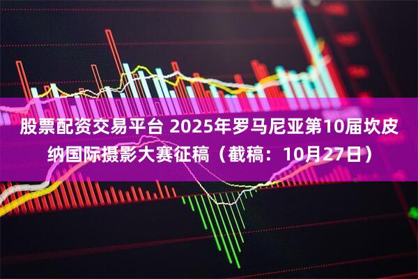 股票配资交易平台 2025年罗马尼亚第10届坎皮纳国际摄影大赛征稿（截稿：10月27日）