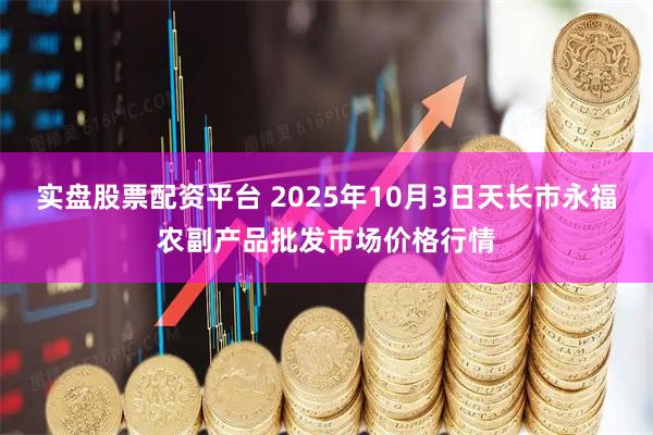 实盘股票配资平台 2025年10月3日天长市永福农副产品批发市场价格行情