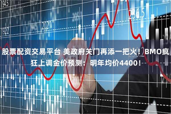 股票配资交易平台 美政府关门再添一把火！BMO疯狂上调金价预测：明年均价4400！