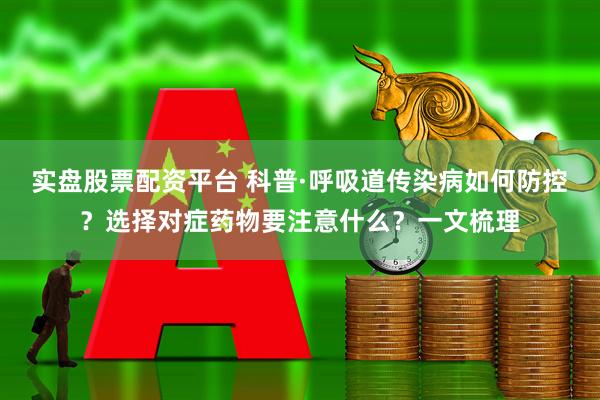 实盘股票配资平台 科普·呼吸道传染病如何防控？选择对症药物要注意什么？一文梳理