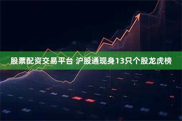 股票配资交易平台 沪股通现身13只个股龙虎榜