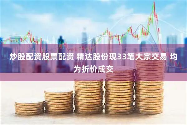 炒股配资股票配资 精达股份现33笔大宗交易 均为折价成交
