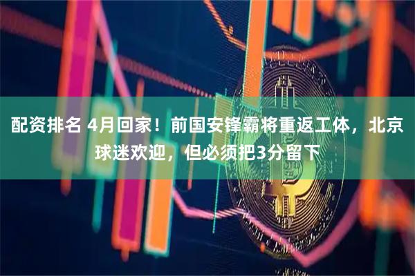 配资排名 4月回家！前国安锋霸将重返工体，北京球迷欢迎，但必须把3分留下